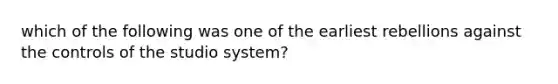 which of the following was one of the earliest rebellions against the controls of the studio system?