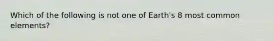 Which of the following is not one of Earth's 8 most common elements?