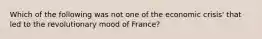 Which of the following was not one of the economic crisis' that led to the revolutionary mood of France?