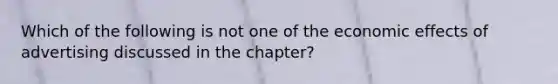 Which of the following is not one of the economic effects of advertising discussed in the chapter?