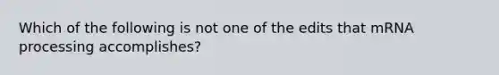 Which of the following is not one of the edits that mRNA processing accomplishes?