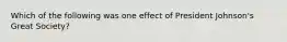 Which of the following was one effect of President Johnson's Great Society?