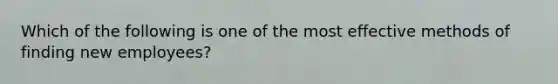 Which of the following is one of the most effective methods of finding new employees?