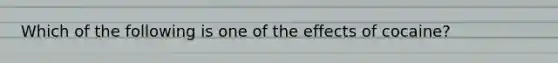 Which of the following is one of the effects of cocaine?