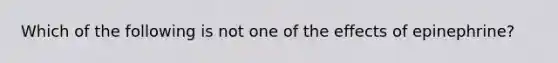 Which of the following is not one of the effects of epinephrine?