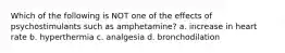 Which of the following is NOT one of the effects of psychostimulants such as amphetamine? a. increase in heart rate b. hyperthermia c. analgesia d. bronchodilation