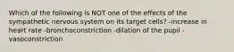 Which of the following is NOT one of the effects of the sympathetic nervous system on its target cells? -increase in heart rate -bronchoconstriction -dilation of the pupil -vasoconstriction