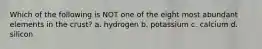 Which of the following is NOT one of the eight most abundant elements in the crust? a. hydrogen b. potassium c. calcium d. silicon