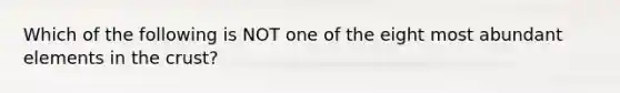 Which of the following is NOT one of the eight most abundant elements in the crust?