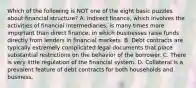 Which of the following is NOT one of the eight basic puzzles about financial structure? A. Indirect finance, which involves the activities of financial intermediaries, is many times more important than direct finance, in which businesses raise funds directly from lenders in financial markets. B. Debt contracts are typically extremely complicated legal documents that place substantial restrictions on the behavior of the borrower. C. There is very little regulation of the financial system. D. Collateral is a prevalent feature of debt contracts for both households and business.