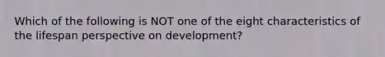 Which of the following is NOT one of the eight characteristics of the lifespan perspective on development?