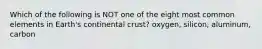 Which of the following is NOT one of the eight most common elements in Earth's continental crust? oxygen, silicon, aluminum, carbon