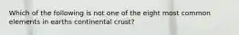 Which of the following is not one of the eight most common elements in earths continental crust?