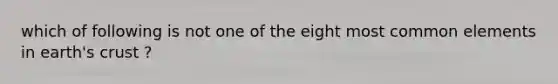 which of following is not one of the eight most common elements in earth's crust ?