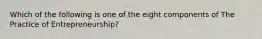 Which of the following is one of the eight components of The Practice of Entrepreneurship?