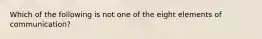 Which of the following is not one of the eight elements of communication?