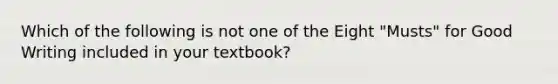 Which of the following is not one of the Eight "Musts" for Good Writing included in your textbook?