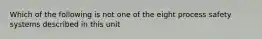 Which of the following is not one of the eight process safety systems described in this unit