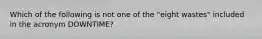 Which of the following is not one of the "eight wastes" included in the acronym DOWNTIME?