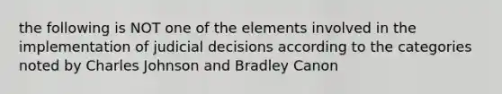 the following is NOT one of the elements involved in the implementation of judicial decisions according to the categories noted by Charles Johnson and Bradley Canon