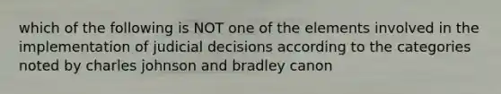 which of the following is NOT one of the elements involved in the implementation of judicial decisions according to the categories noted by charles johnson and bradley canon