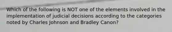 Which of the following is NOT one of the elements involved in the implementation of judicial decisions according to the categories noted by Charles Johnson and Bradley Canon?