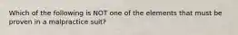 Which of the following is NOT one of the elements that must be proven in a malpractice suit?