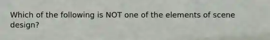 Which of the following is NOT one of the elements of scene design?