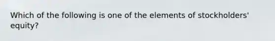 Which of the following is one of the elements of stockholders' equity?