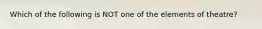 Which of the following is NOT one of the elements of theatre?