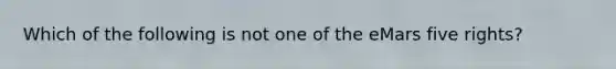 Which of the following is not one of the eMars five rights?