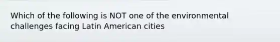 Which of the following is NOT one of the environmental challenges facing Latin American cities