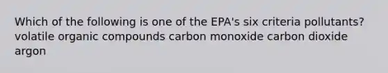 Which of the following is one of the EPA's six criteria pollutants? volatile organic compounds carbon monoxide carbon dioxide argon