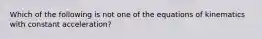 Which of the following is not one of the equations of kinematics with constant acceleration?