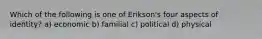 Which of the following is one of Erikson's four aspects of identity? a) economic b) familial c) political d) physical