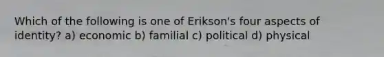 Which of the following is one of Erikson's four aspects of identity? a) economic b) familial c) political d) physical