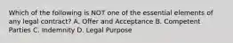 Which of the following is NOT one of the essential elements of any legal contract? A. Offer and Acceptance B. Competent Parties C. Indemnity D. Legal Purpose