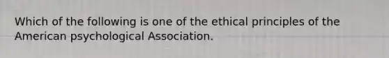 Which of the following is one of the ethical principles of the American psychological Association.