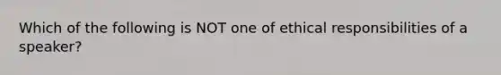 Which of the following is NOT one of ethical responsibilities of a speaker?