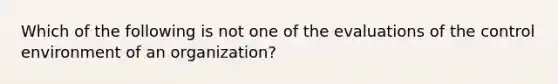 Which of the following is not one of the evaluations of the control environment of an organization?