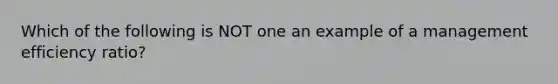 Which of the following is NOT one an example of a management efficiency ratio?