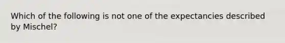 Which of the following is not one of the expectancies described by Mischel?