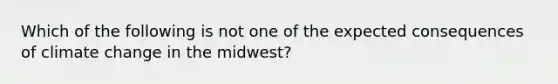 Which of the following is not one of the expected consequences of climate change in the midwest?