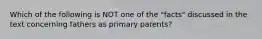 Which of the following is NOT one of the "facts" discussed in the text concerning fathers as primary parents?