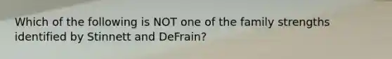 Which of the following is NOT one of the family strengths identified by Stinnett and DeFrain?