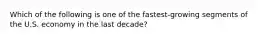 Which of the following is one of the fastest-growing segments of the U.S. economy in the last decade?