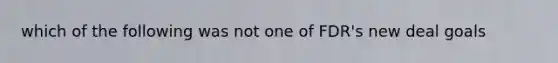 which of the following was not one of FDR's new deal goals