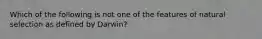 Which of the following is not one of the features of natural selection as defined by Darwin?