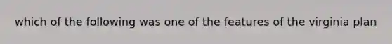 which of the following was one of the features of the virginia plan