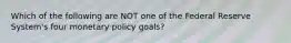 Which of the following are NOT one of the Federal Reserve System's four monetary policy goals?